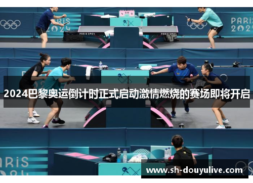 2024巴黎奥运倒计时正式启动激情燃烧的赛场即将开启
